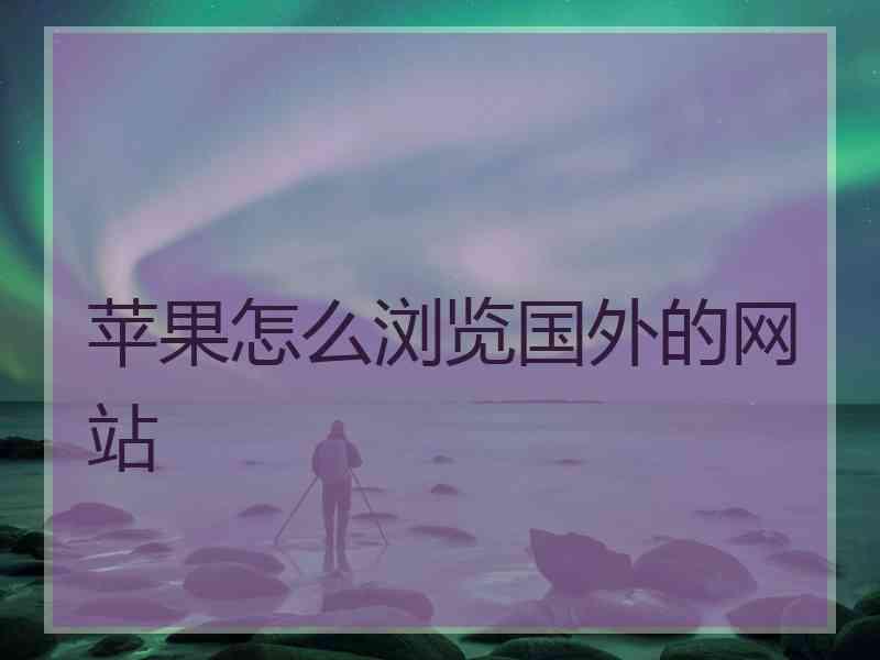 苹果怎么浏览国外的网站