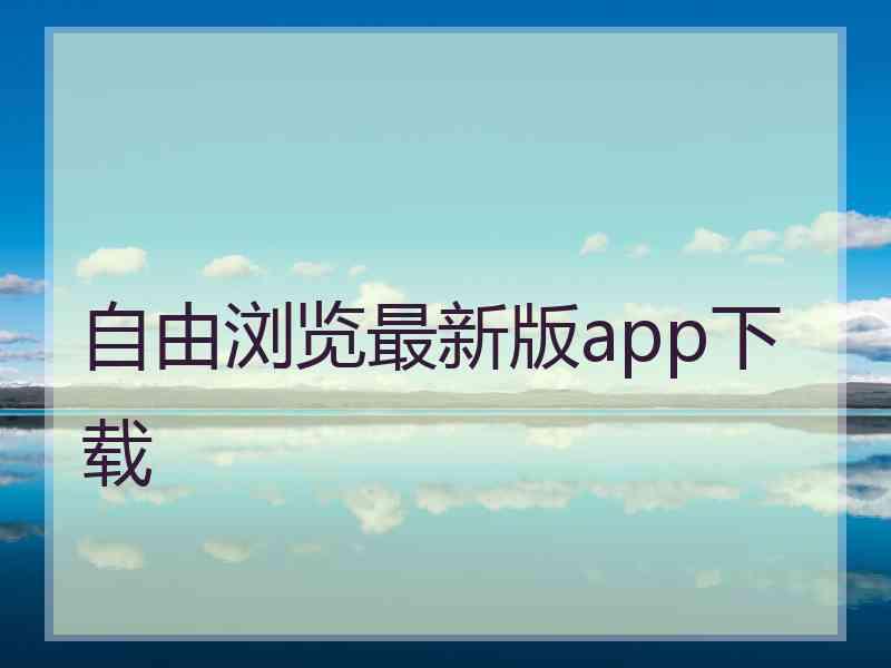 自由浏览最新版app下载