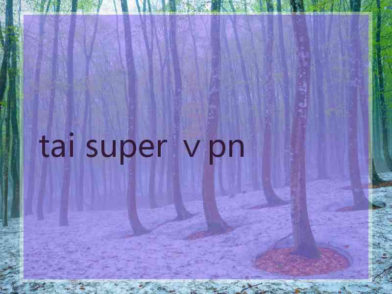 tai super ⅴpn