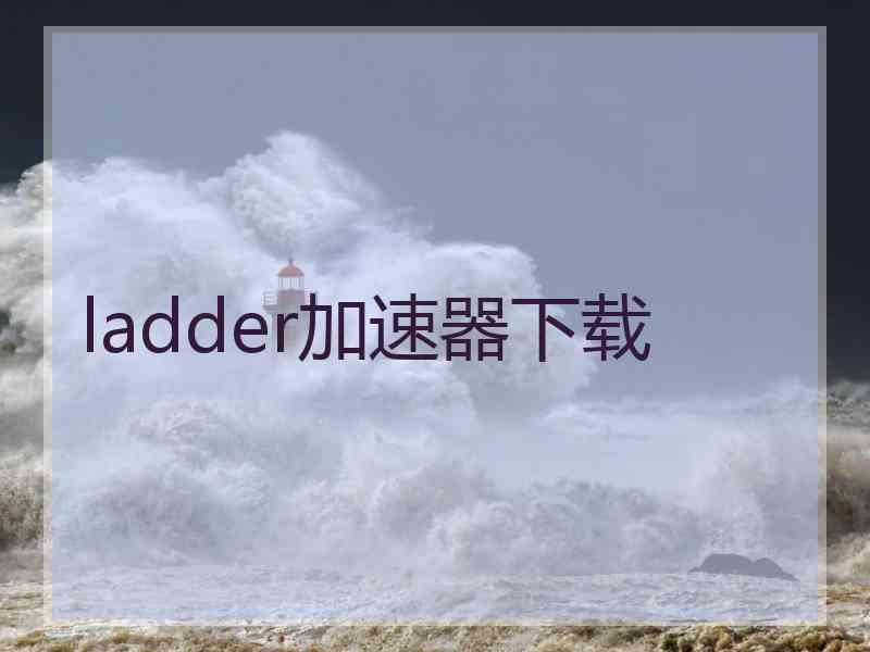 ladder加速器下载