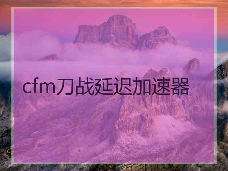 cfm刀战延迟加速器