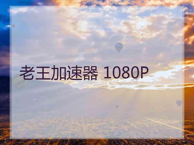 老王加速器 1080P