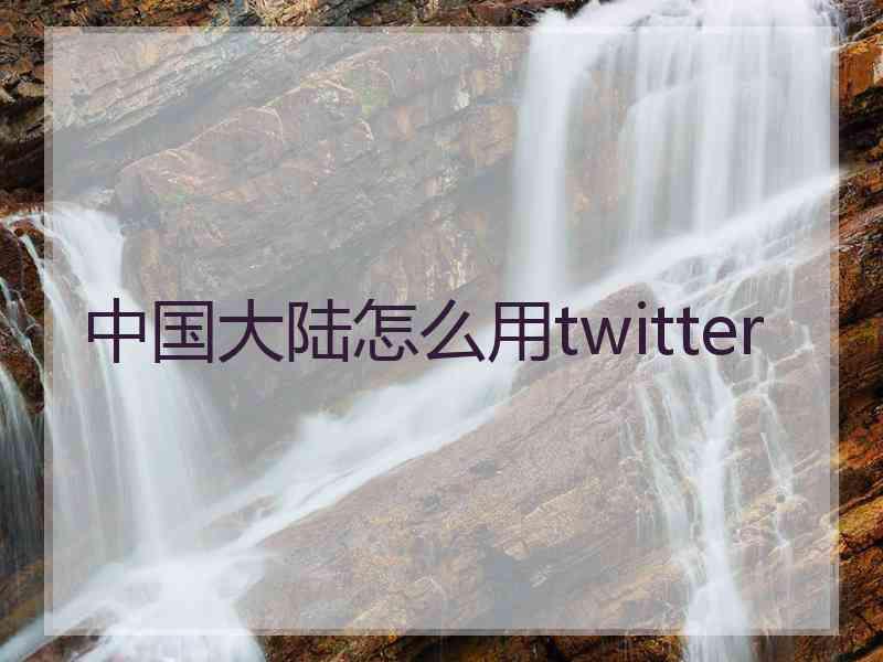 中国大陆怎么用twitter