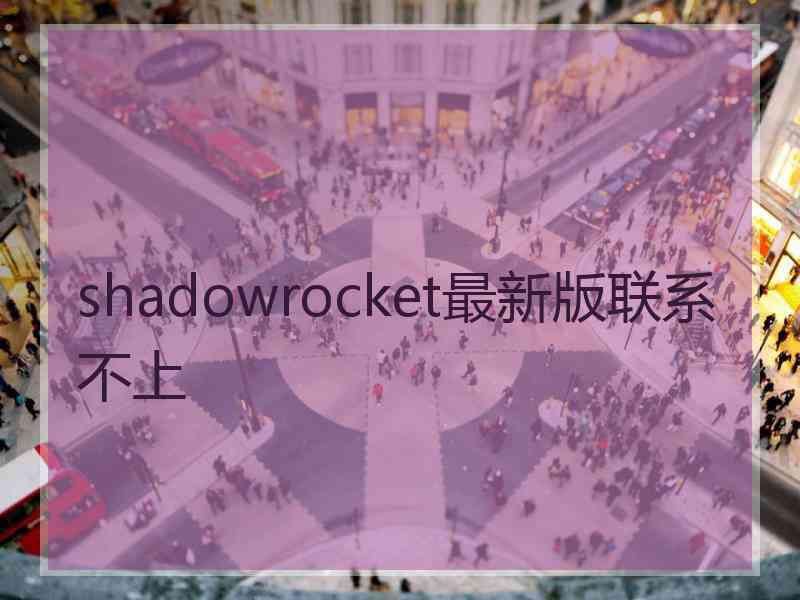 shadowrocket最新版联系不上