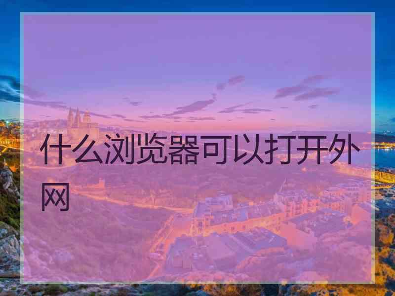 什么浏览器可以打开外网