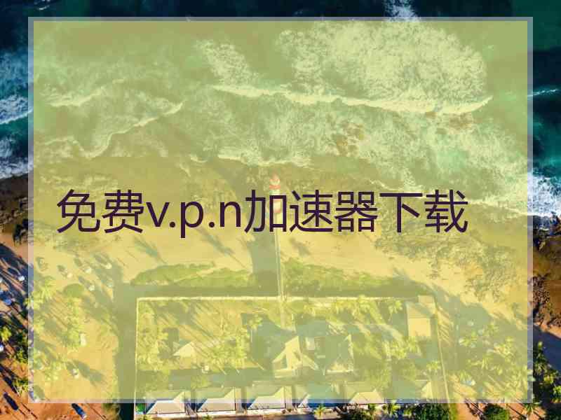 免费v.p.n加速器下载