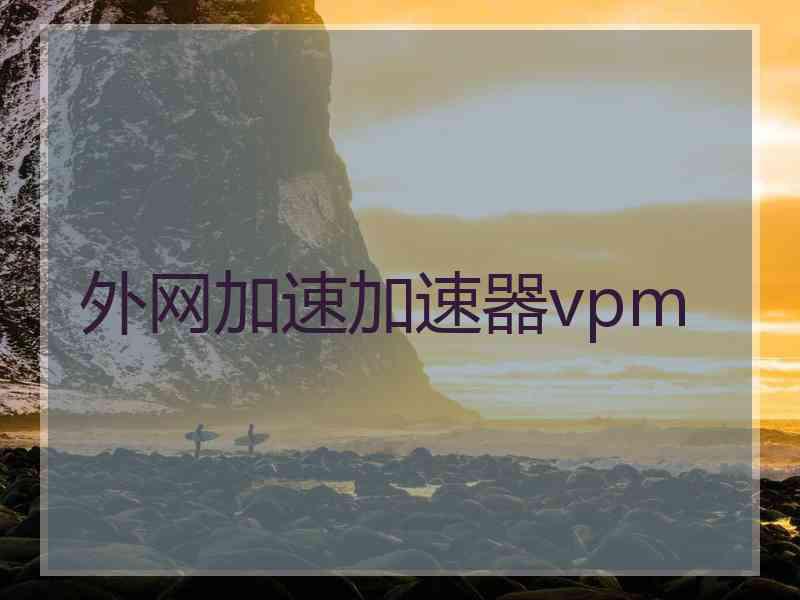 外网加速加速器vpm