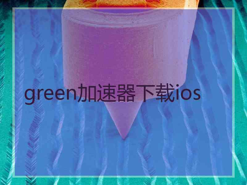 green加速器下载ios