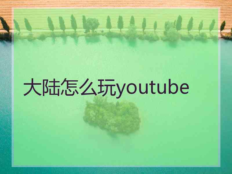 大陆怎么玩youtube