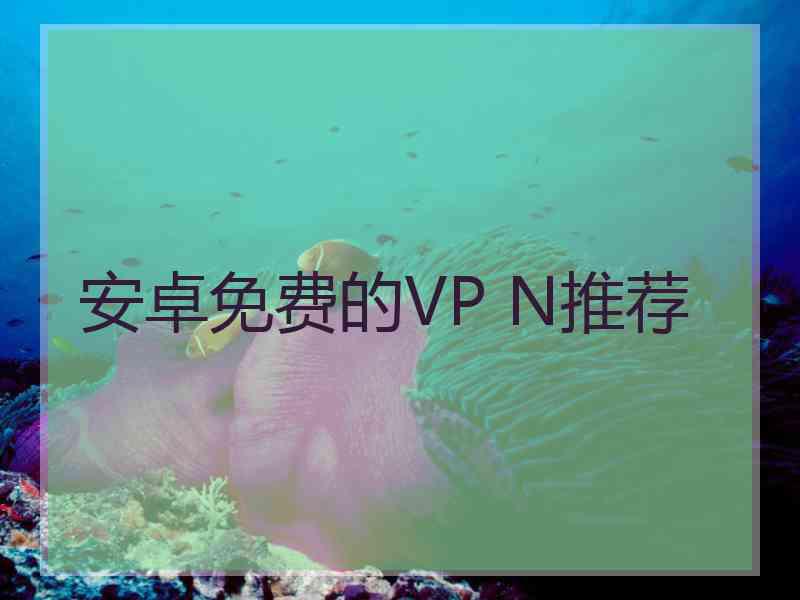 安卓免费的VP N推荐