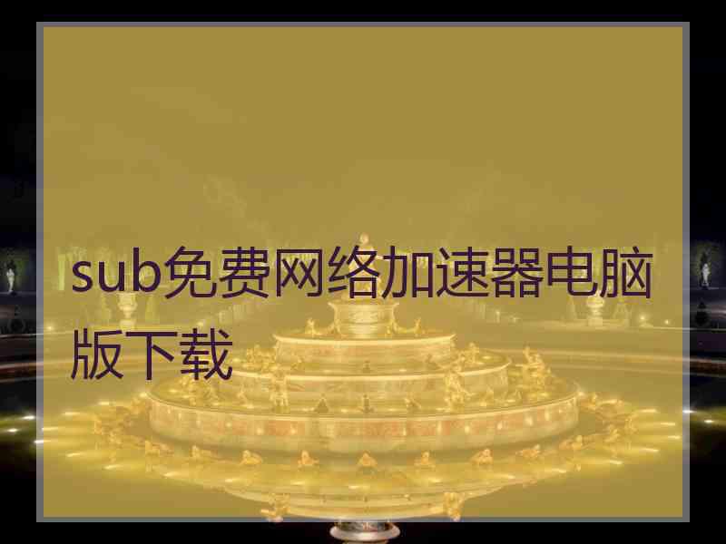 sub免费网络加速器电脑版下载