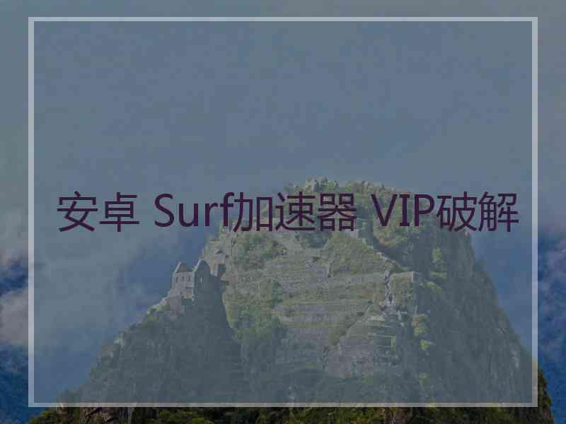 安卓 Surf加速器 VIP破解