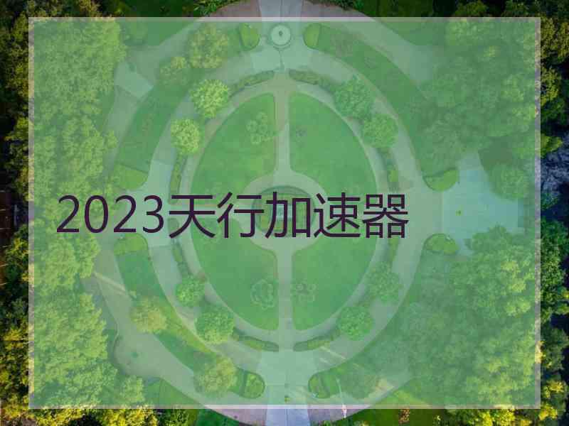 2023天行加速器