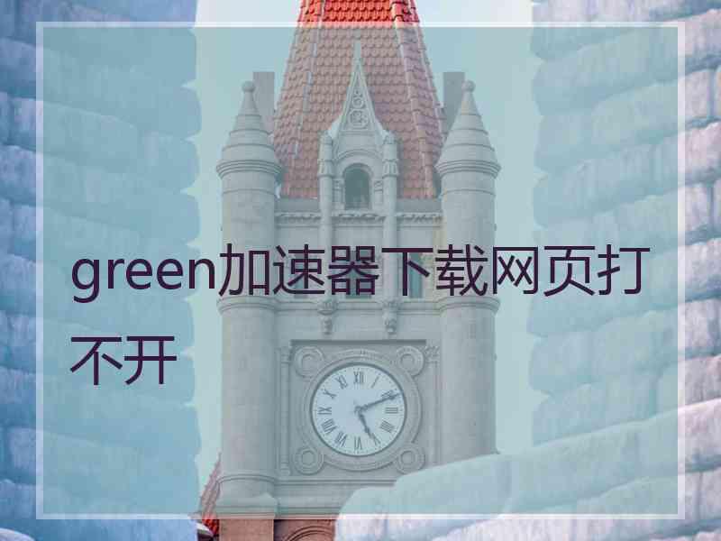 green加速器下载网页打不开