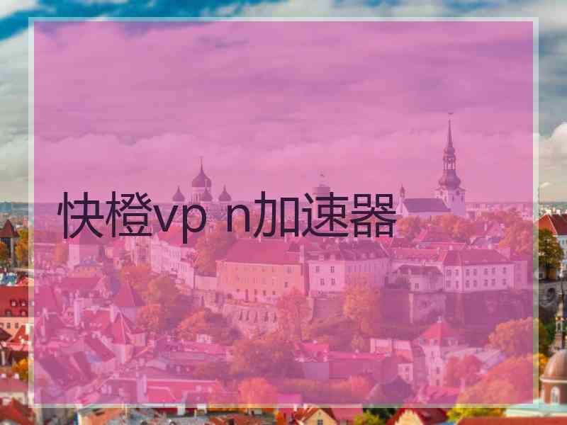 快橙vp n加速器