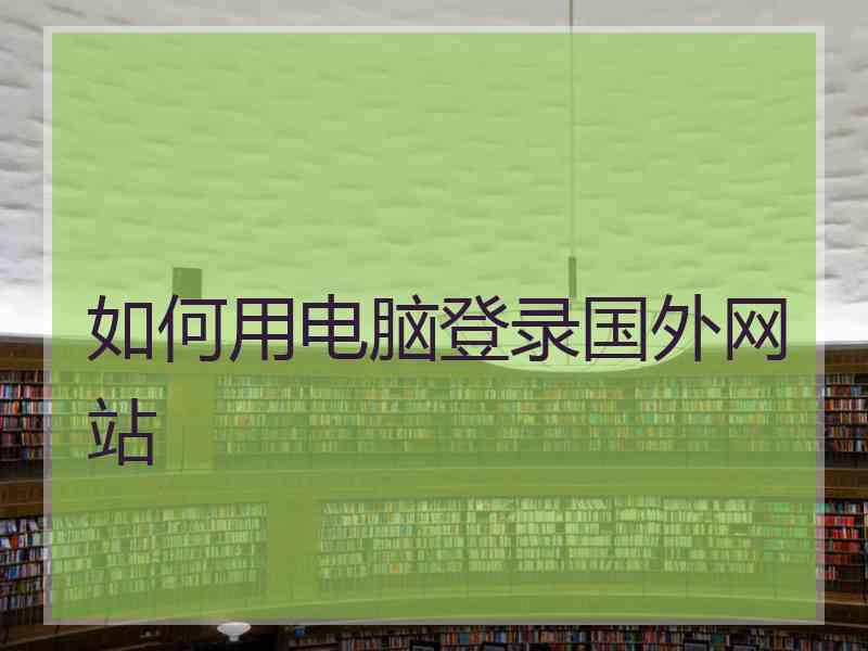 如何用电脑登录国外网站