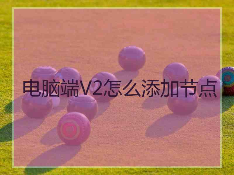 电脑端V2怎么添加节点