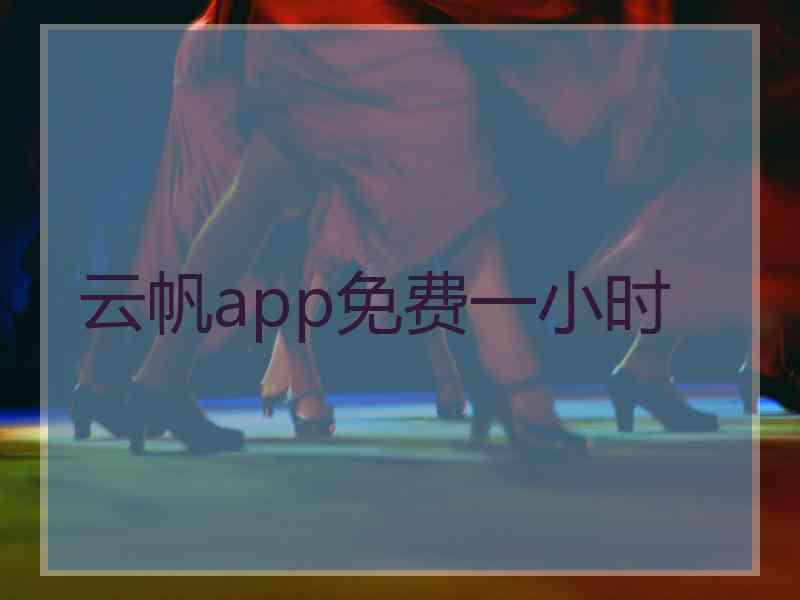 云帆app免费一小时