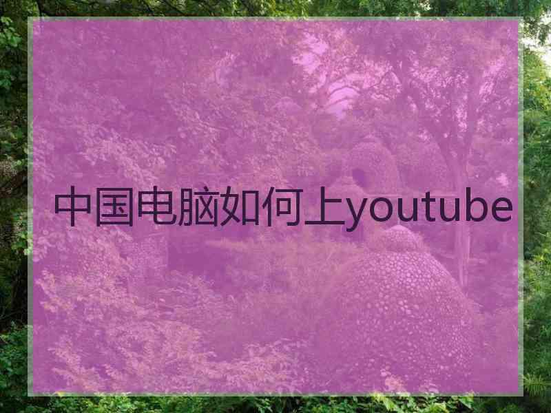 中国电脑如何上youtube