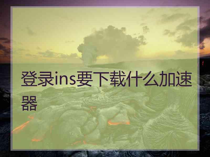 登录ins要下载什么加速器