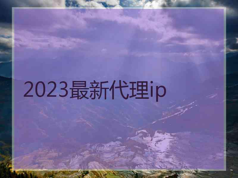 2023最新代理ip