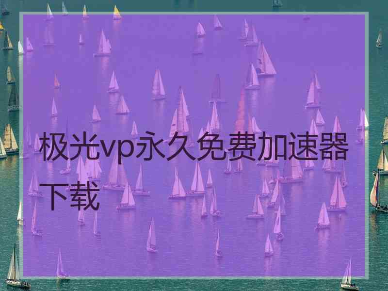 极光vp永久免费加速器下载