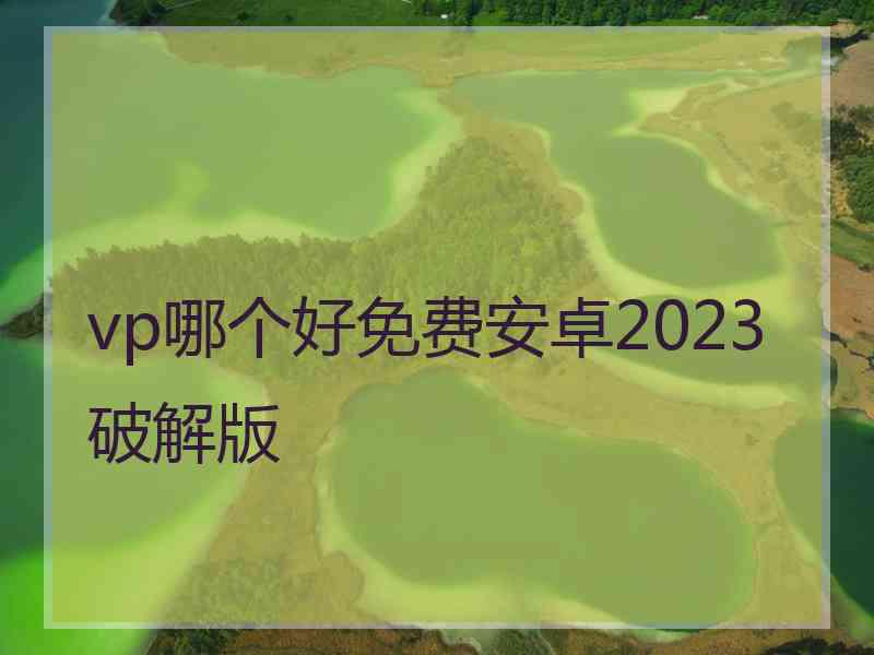 vp哪个好免费安卓2023破解版